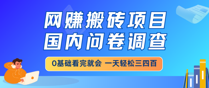 网赚搬砖项目，国内问卷调查，0基础看完就会 一天轻松三四百，靠谱副业…-百盟网