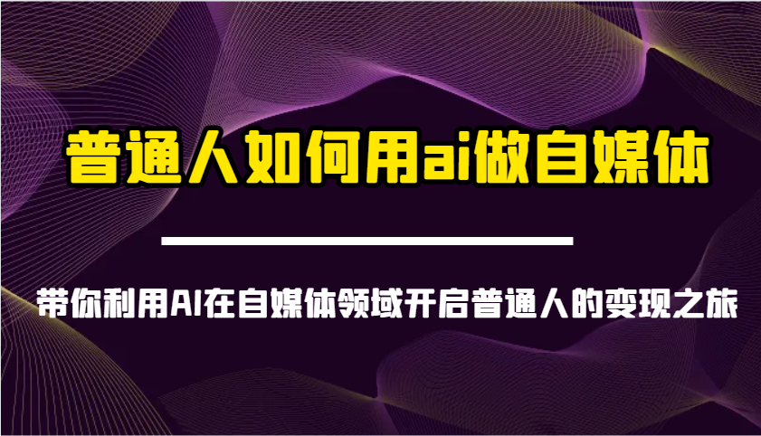 普通人如何用ai做自媒体-带你利用AI在自媒体领域开启普通人的变现之旅-百盟网