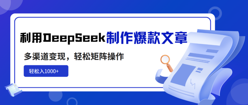 利用DeepSeek制作爆款文章,多渠道变现,轻松矩阵操作,轻松日入1000+-百盟网