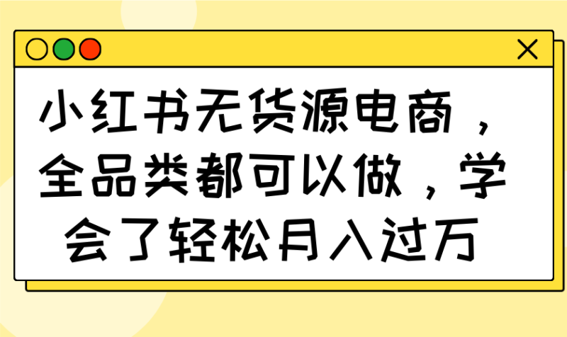 小红书无货源电商，全品类都可以做，学会了轻松月入过万-百盟网