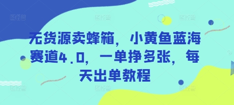 无货源卖蜂箱，小黄鱼蓝海赛道4.0，一单挣多张，每天出单教程-百盟网