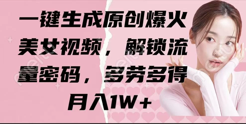 一键生成原创爆火美女视频，解锁流量密码，多劳多得，月入1W+-百盟网