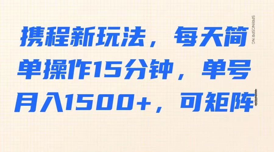 携程新玩法，每天简单操作15分钟，单号月入1500+，可矩阵-百盟网