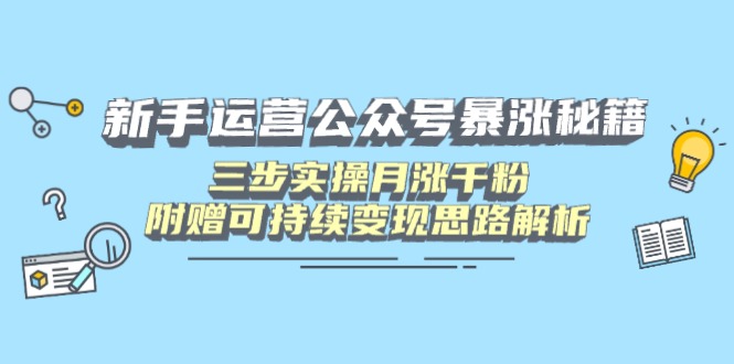 新手运营公众号暴涨秘籍，三步实操月涨千粉，附赠可持续变现思路解析-百盟网