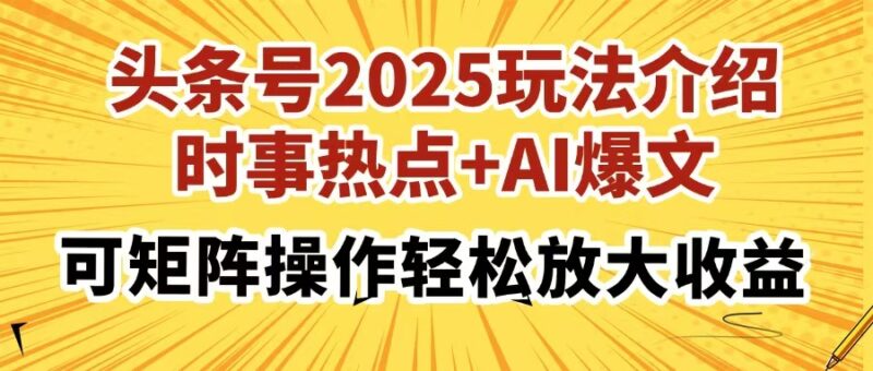 头条号2025玩法介绍，时事热点+AI爆文，可矩阵操作轻松放大收益-百盟网