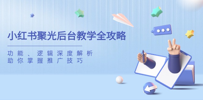 小红书聚光后台教学全攻略，功能、逻辑深度解析，助你掌握推广技巧-百盟网