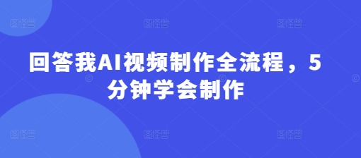 回答我AI视频制作全流程，5分钟学会制作-百盟网