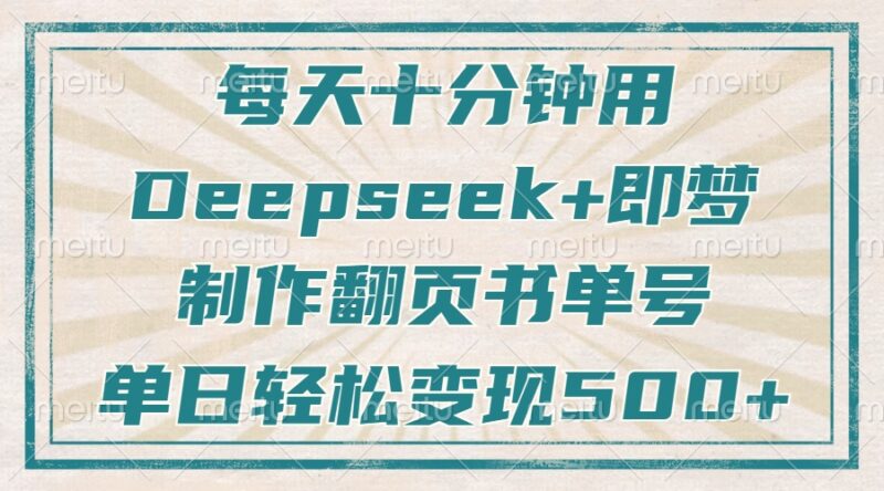 每天十分钟，用Deepseek+即梦，制作翻页书单号，疯狂涨粉，单日变现500+-百盟网