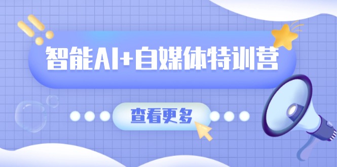 智能AI+自媒体特训营：涵盖文本创作、图像创作、视频创作和职场办公几大类-百盟网