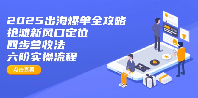 2025出海爆单全攻略：抢滩新风口定位+四步营收法+六阶实操流程-百盟网