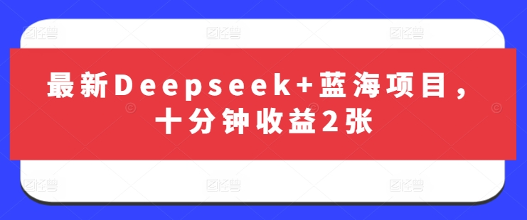最新Deepseek+蓝海项目，十分钟收益2张-百盟网