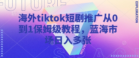 海外tiktok短剧推广从0到1保姆级教程，蓝海市场日入多张-百盟网
