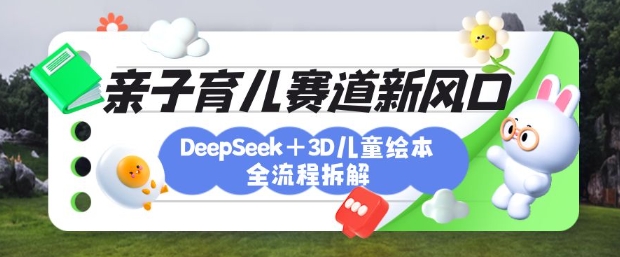 育儿赛道新风口：DeepSeek+3D绘本全流程拆解，月涨粉上W，还能培养亲子创造力-百盟网