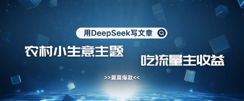用DeepSeek写农村创业小项目，篇篇爆款，暴力引流，吃流量主收益变现-百盟网