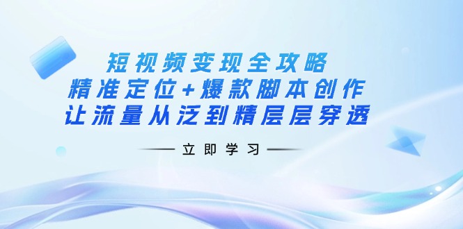 短视频变现全攻略：精准定位+爆款脚本创作，让流量从泛到精层层穿透-百盟网