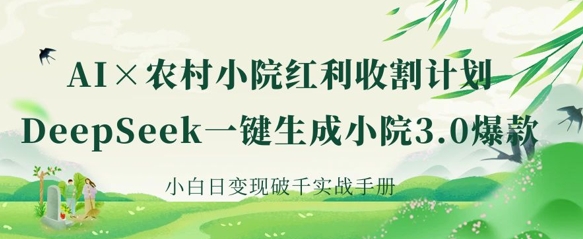 AI+农村小院红利收割：DeepSeek一键生成小院3.0爆款，小白日变现破千实战手册-百盟网