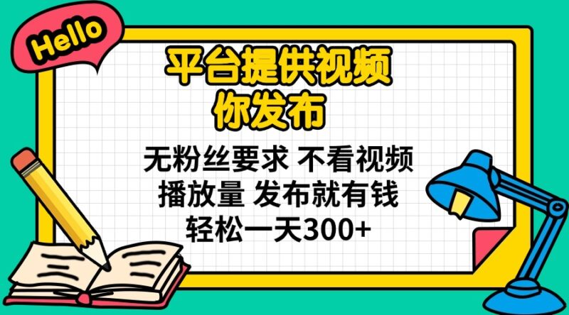 平台提供视频 你发布 无粉丝要求 不看视频播放量 发布就有钱 轻松一天300+-百盟网