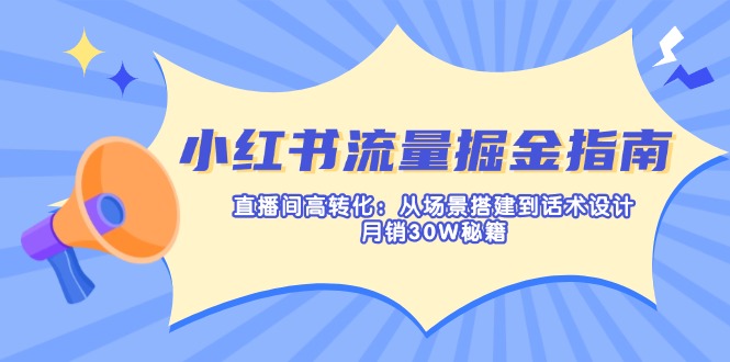 小红书流量掘金指南：直播间高转化：从场景搭建到话术设计，月销30W秘籍-百盟网