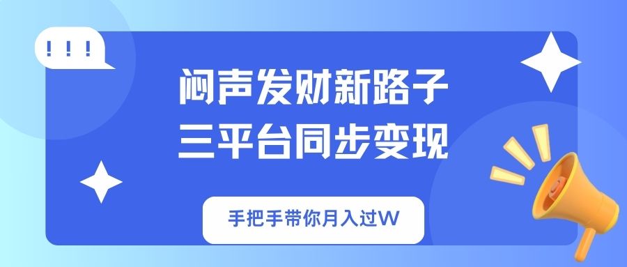 闷声发财新路子！三平台同步变现，手把手带你月入过W-百盟网