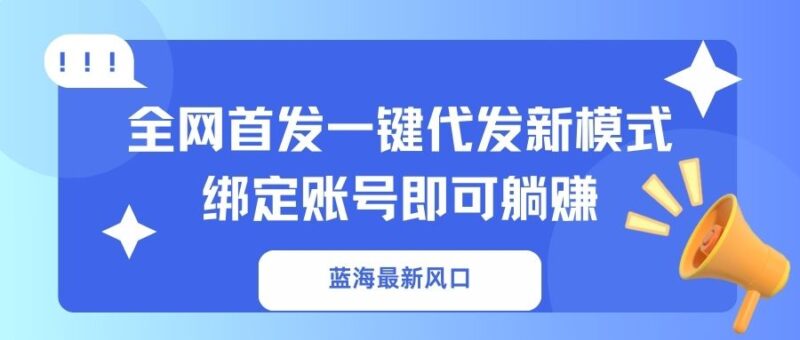 蓝海最新风口，全网首发一键代发新模式！绑定账号即可躺赚-百盟网