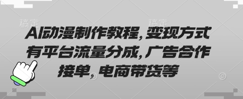 AI动漫制作教程，变现方式有平台流量分成，广告合作接单，电商带货等-百盟网