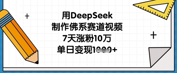 用DeepSeek制作佛系赛道视频，7天涨粉10万，单日变现1k-百盟网