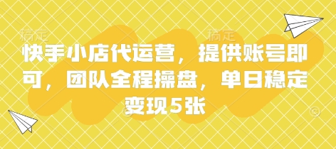 快手小店代运营，提供账号即可，团队全程操盘，单日稳定变现5张【揭秘】-百盟网