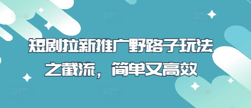 短剧拉新推广野路子玩法之截流，简单又高效-百盟网
