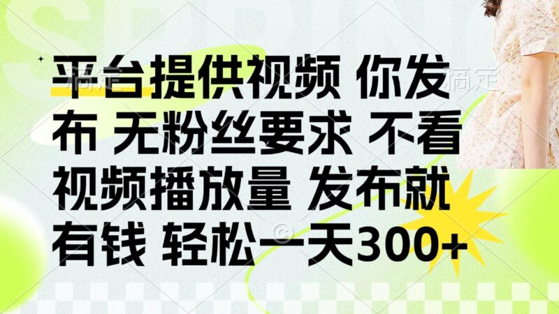 发布平台提供视频就有钱 无粉丝要求 不看视频播放量 发布就有钱 一天300+-百盟网