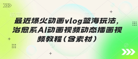 最近爆火动画vlog蓝海玩法，治愈系AI动画视频动态插画视频教程(含素材)-百盟网
