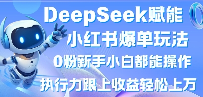DeepSeek赋能小红书爆单玩法0粉新手小白都能操作，执行力跟上收益轻松上W，懒人勿做-百盟网