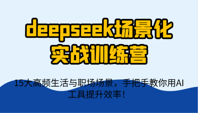 deepseek场景化实战训练营，15大高频生活与职场场景，手把手教你用AI工具提升效率！-百盟网