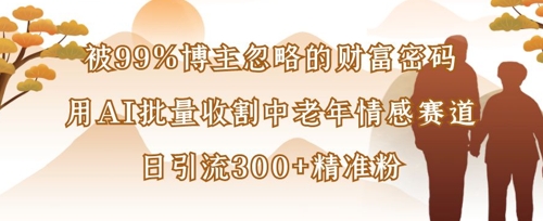 被99%博主忽略的财富密码：用AI批量收割中老年情感赛道，日引流300+精准粉-百盟网