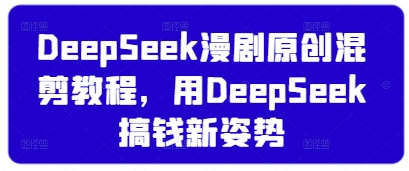 DeepSeek漫剧原创混剪教程，用DeepSeek搞钱新姿势-百盟网
