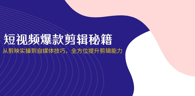 短视频爆款剪辑秘籍，从剪映实操到自媒体技巧，全方位提升剪辑能力-百盟网