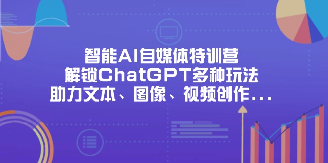 智能AI自媒体特训营，解锁ChatGPT多种玩法，助力文本、图像、视频创作…-百盟网