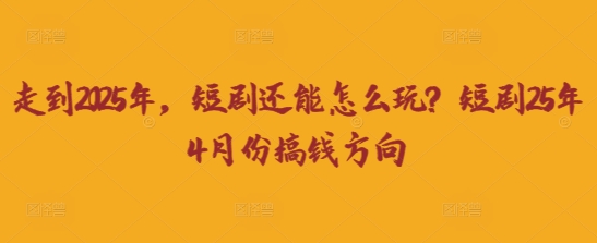 走到2025年，短剧还能怎么玩？短剧25年4月份搞钱方向-百盟网