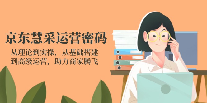 京东慧采运营密码：从理论到实操，从基础搭建到高级运营，助力商家腾飞-百盟网