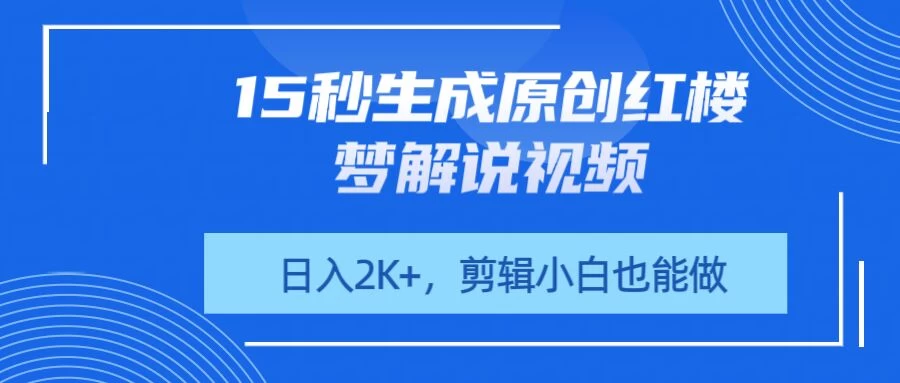 15秒生成原创红楼梦解说视频，日入2K+，剪辑小白也能做-百盟网