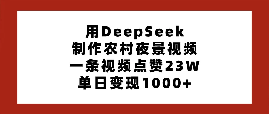 用DeepSeek制作农村夜景视频，一条视频点赞23W，单日变现1000+-百盟网