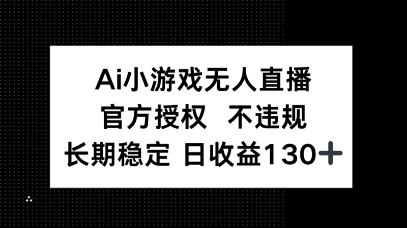 AI小游戏无人直播，官方授权 不违规，单日平均收益130+-百盟网