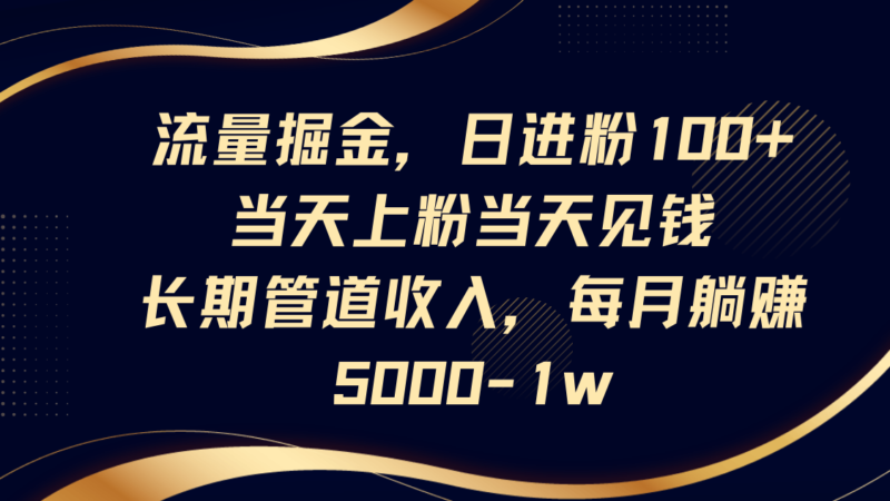 流量掘金,日进粉100+,当天上粉当天见钱,长期管道收入,每月躺赚5000-1w-百盟网