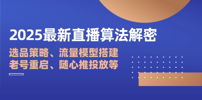 2025最新直播算法解密：选品策略、流量模型搭建、老号重启、随心推投放等-百盟网