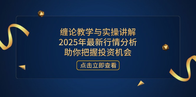 缠论教学与实操讲解，2025年最新行情分析，助你把握投资机会-百盟网