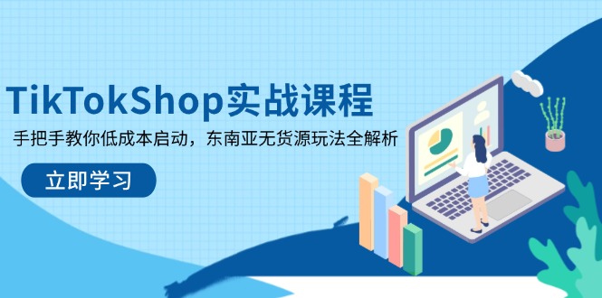 TikTokShop实战课程，手把手教你低成本启动，东南亚无货源玩法全解析-百盟网
