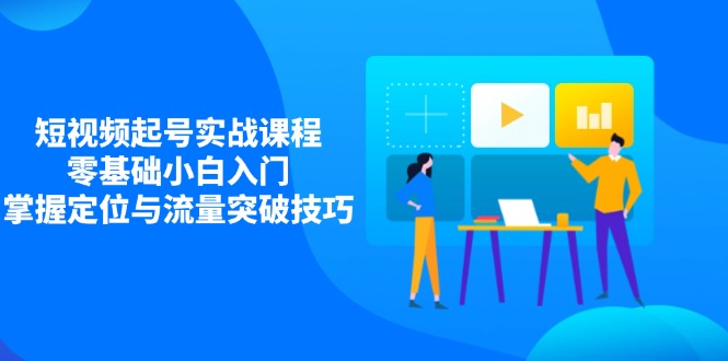 短视频起号实战课程，零基础小白入门，掌握定位与流量突破技巧-百盟网