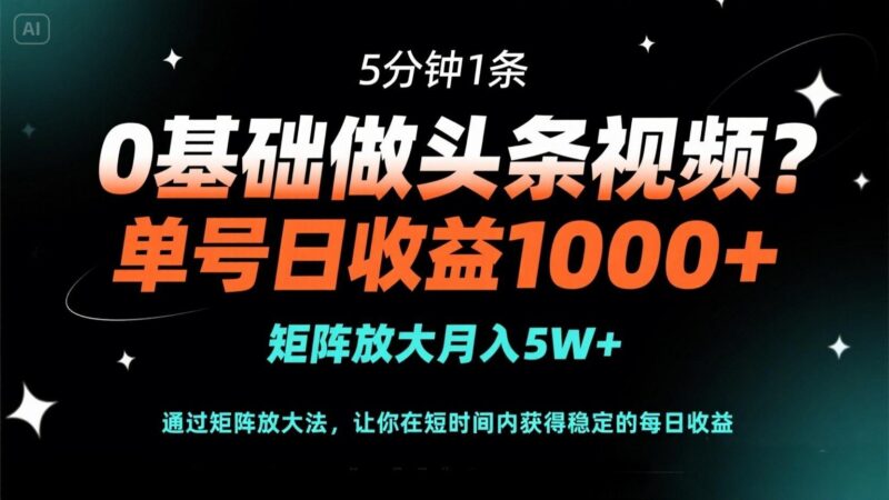 0基础做头条视频?5分钟1条,单号日收益1000+,矩阵放大月入5W+-百盟网