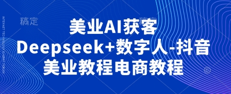 美业AI获客Deepseek+数字人-抖音美业教程电商教程-百盟网