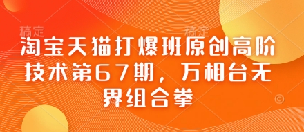 淘宝天猫打爆班原创高阶技术第67期，万相台无界组合拳-百盟网