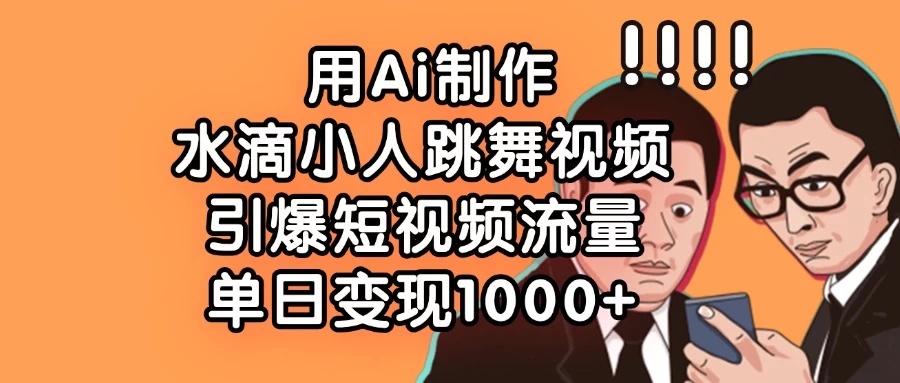 用Ai制作水滴小人跳舞视频，引爆短视频流量，单日变现1000+-百盟网